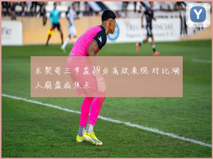 东契奇三节轰29分高效表现 对比湖人崩盘成焦点