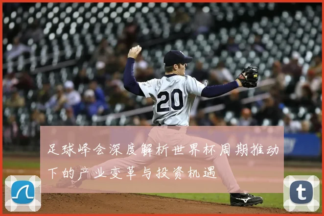 足球峰会深度解析世界杯周期推动下的产业变革与投资机遇