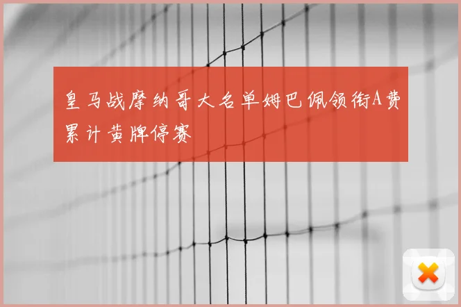 皇马战摩纳哥大名单姆巴佩领衔A费累计黄牌停赛