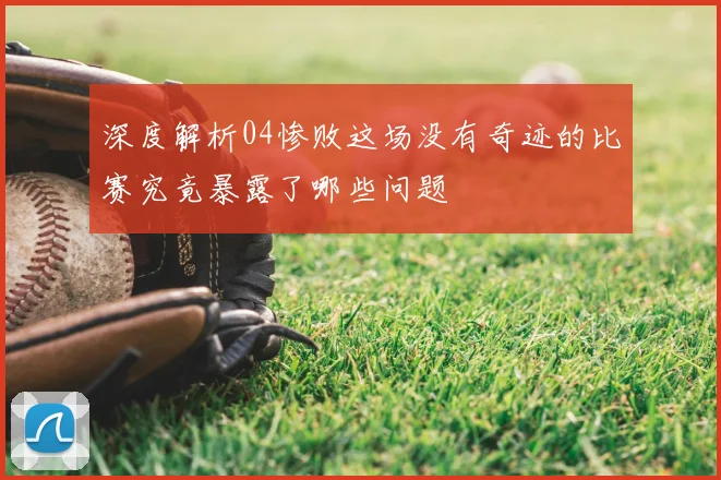深度解析04惨败这场没有奇迹的比赛究竟暴露了哪些问题