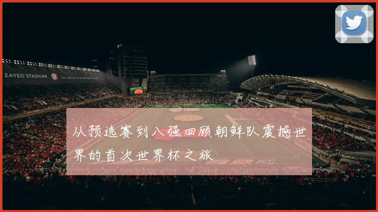 从预选赛到八强回顾朝鲜队震撼世界的首次世界杯之旅
