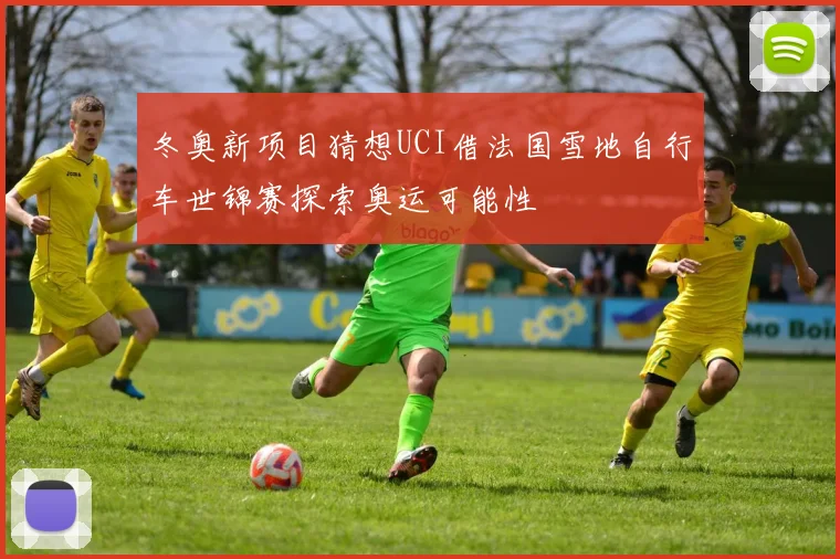 冬奥新项目猜想UCI借法国雪地自行车世锦赛探索奥运可能性